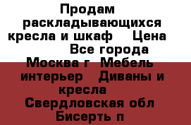 Продам 2 раскладывающихся кресла и шкаф  › Цена ­ 3 400 - Все города, Москва г. Мебель, интерьер » Диваны и кресла   . Свердловская обл.,Бисерть п.